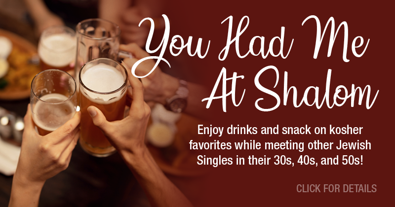 Enjoy drinks and snack on kosher favorites while meeting other Jewish Singles in their 30s, 40s, and 50s!